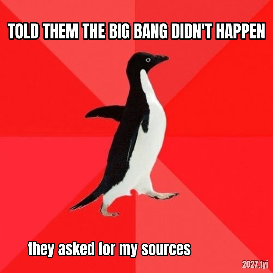 Socially Awesome Penguin. TOLD THEM THE BIG BANG DIDN'T HAPPEN / they asked for my sources