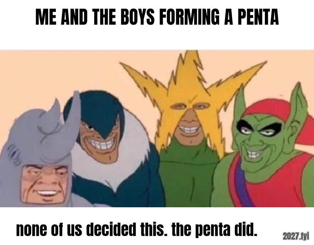 Me and the boys meme. ME AND THE BOYS FORMING A PENTA / none of us decided this. the penta did.