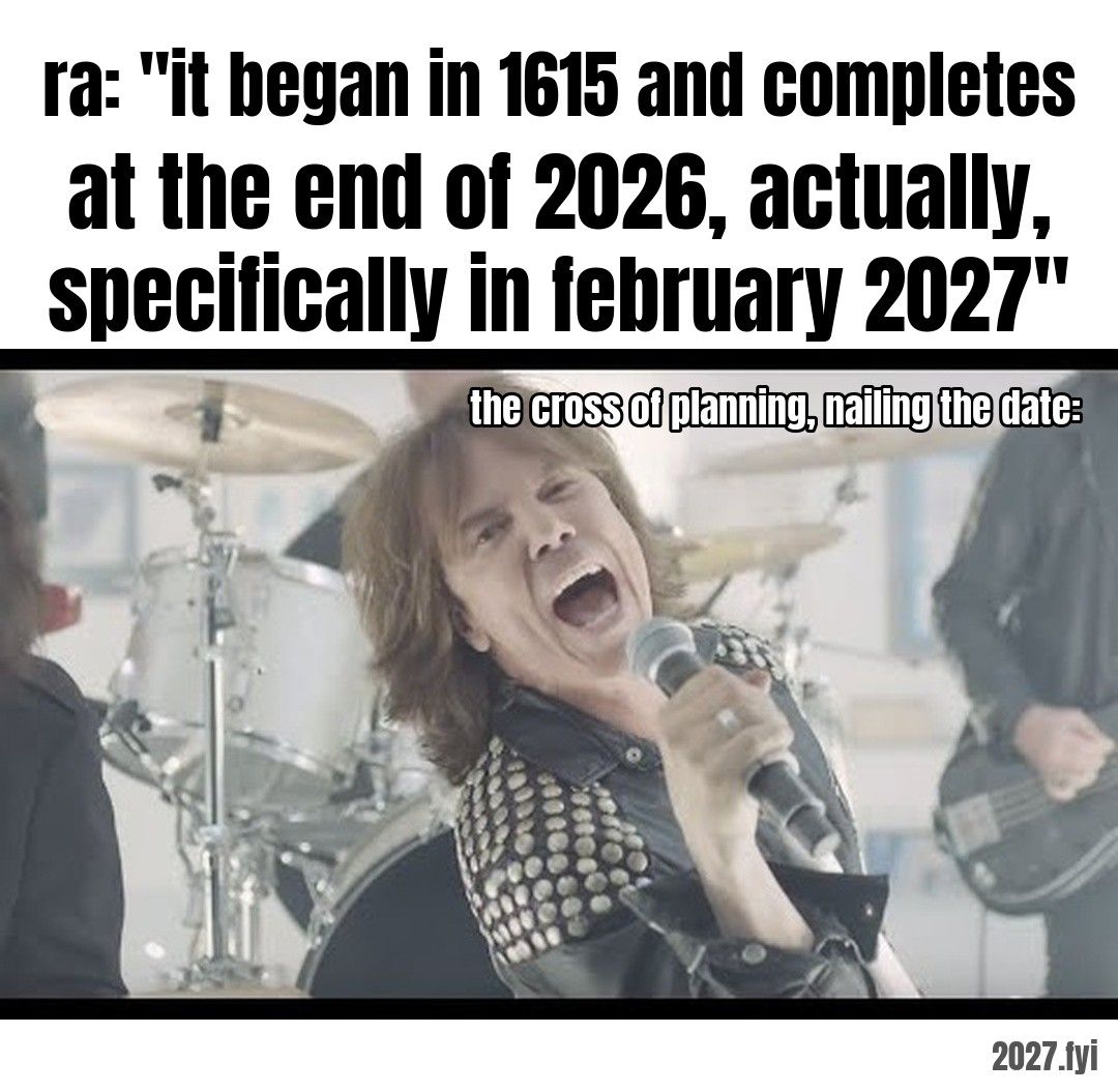 A rock singer belting into a microphone. ra: "it began in 1615 and completes at the end of 2026, actually, specifically in february 2027" / the cross of planning, nailing the date: