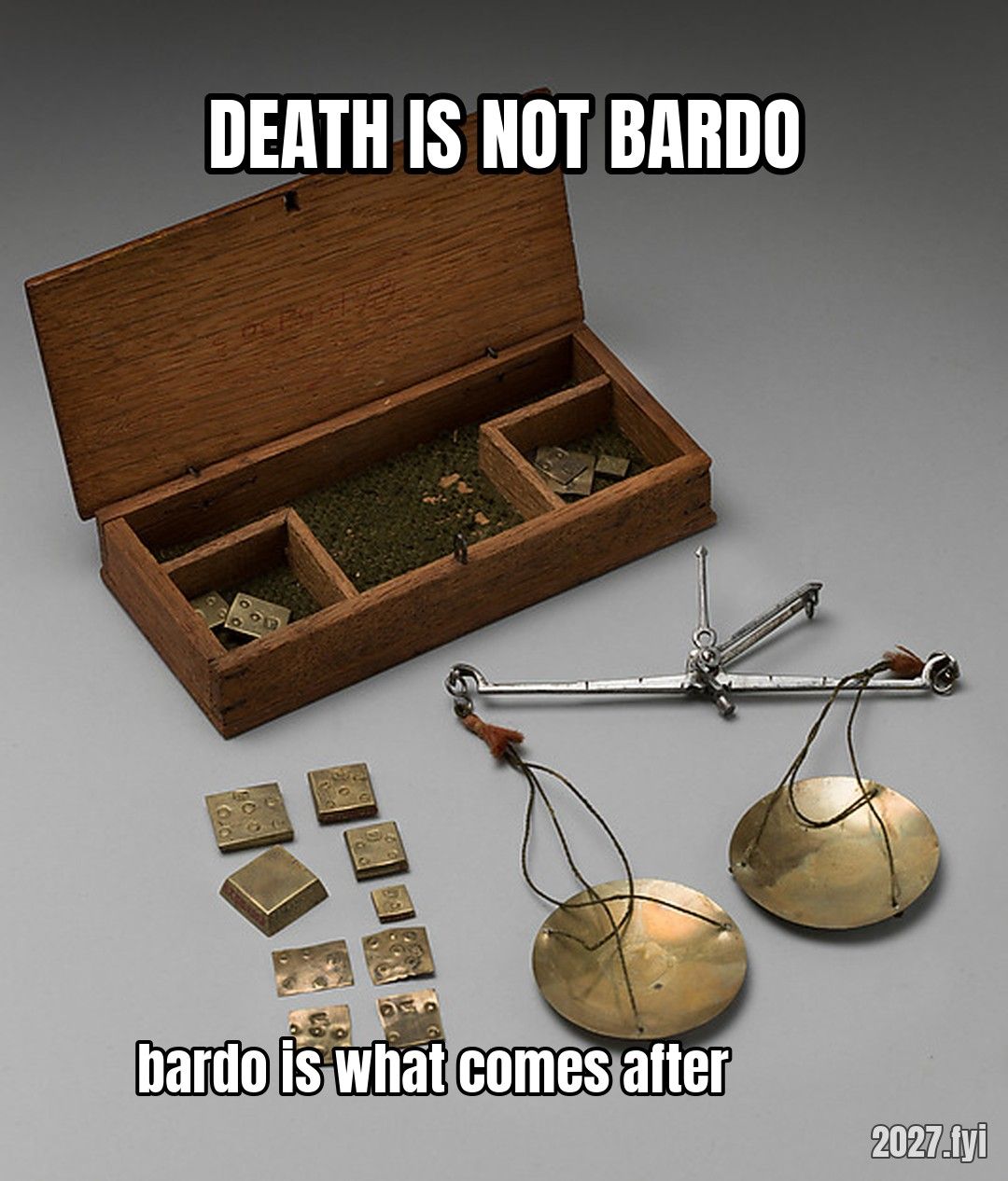 A set of scales with weights in a wooden box. DEATH IS NOT BARDO / bardo is what comes after