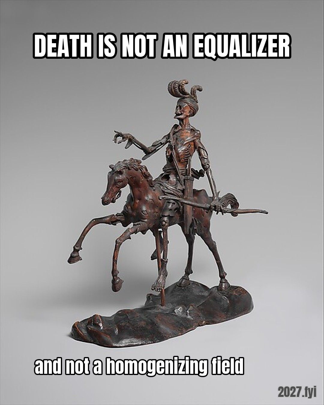 A 17th-century bronze of Death riding a horse. DEATH IS NOT AN EQUALIZER / and not a homogenizing field