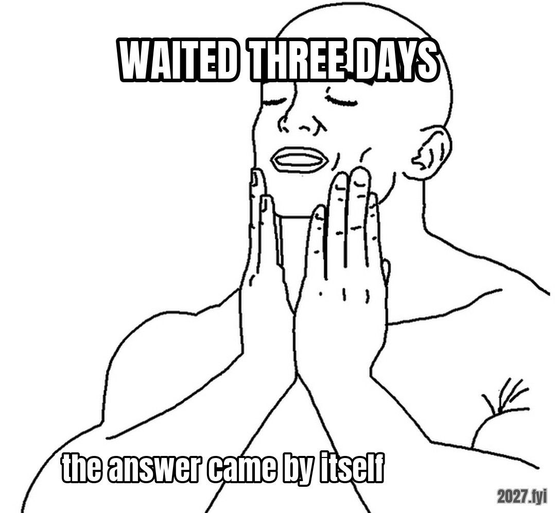 A relaxed figure. WAITED THREE DAYS / the answer came by itself