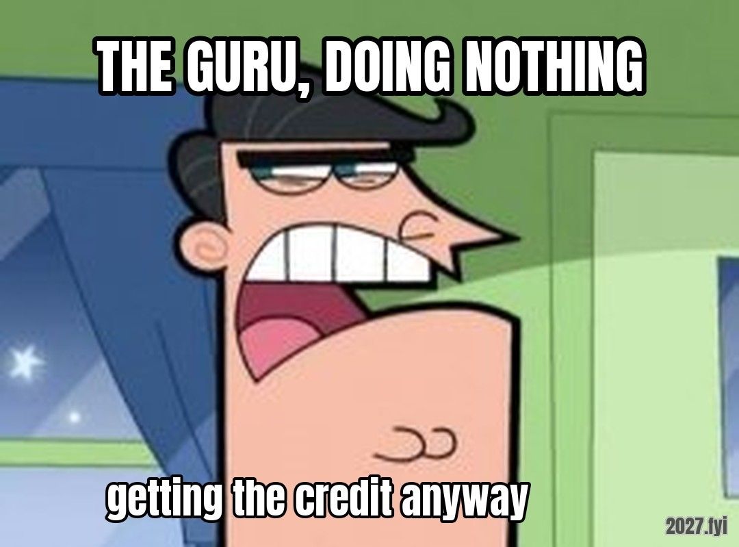 Dinkleberg meme. THE GURU, DOING NOTHING / getting the credit anyway