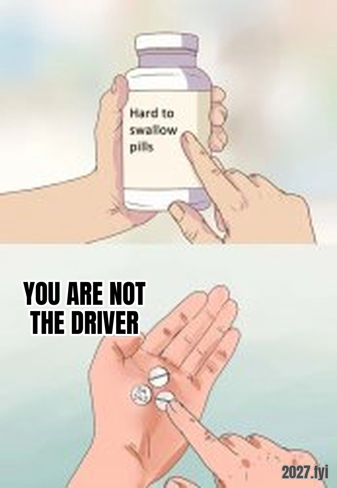 Hard To Swallow Pills meme. YOU ARE NOT THE DRIVER