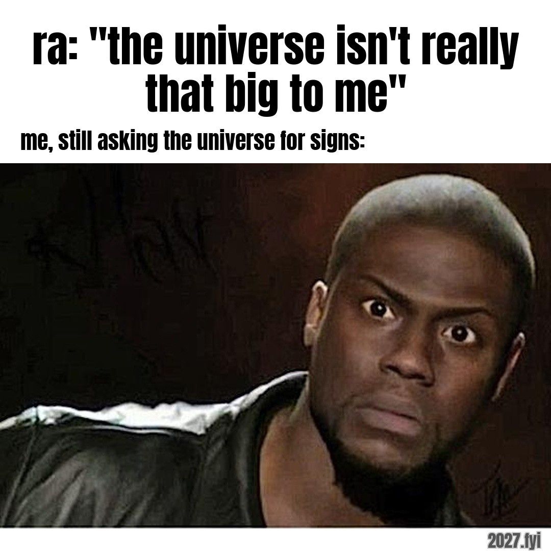 Kevin Hart staring in shock. ra: "the universe isn't really that big to me" / me, still asking the universe for signs: