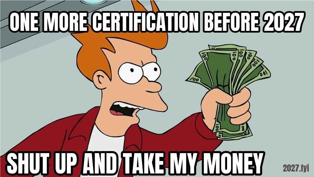 Fry holding cash. ONE MORE CERTIFICATION BEFORE 2027 / SHUT UP AND TAKE MY MONEY