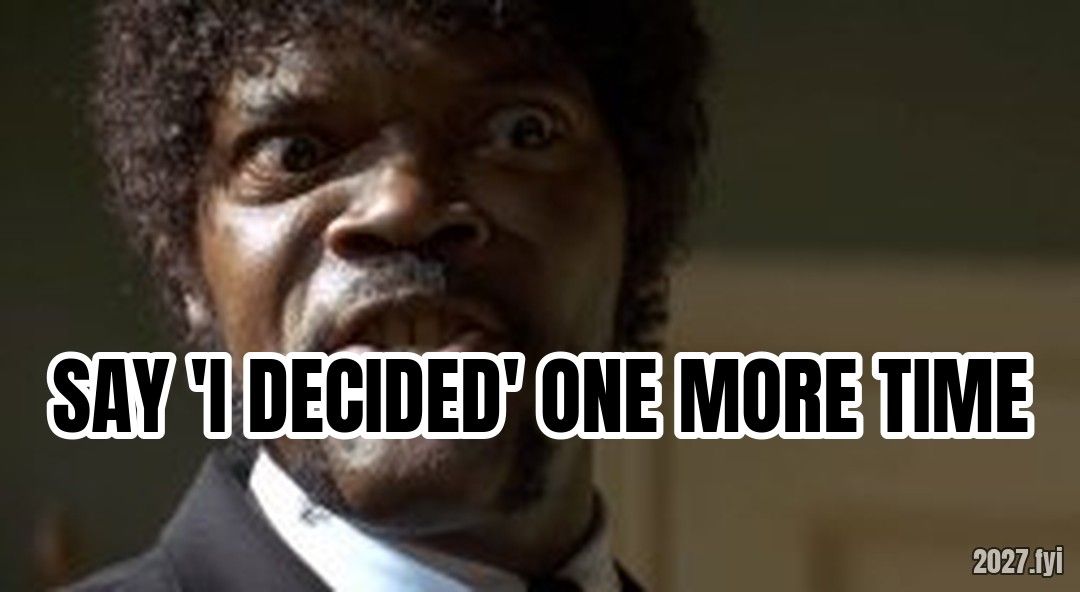 Samuel L Jackson say one more time meme. SAY 'I DECIDED' ONE MORE TIME