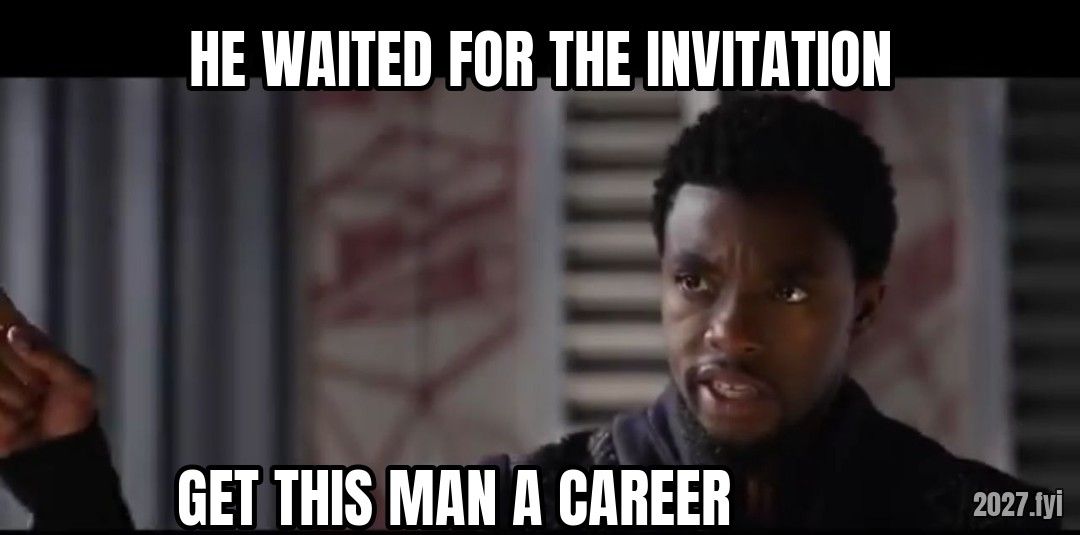 Black Panther Get this man a shield meme. HE WAITED FOR THE INVITATION / GET THIS MAN A CAREER