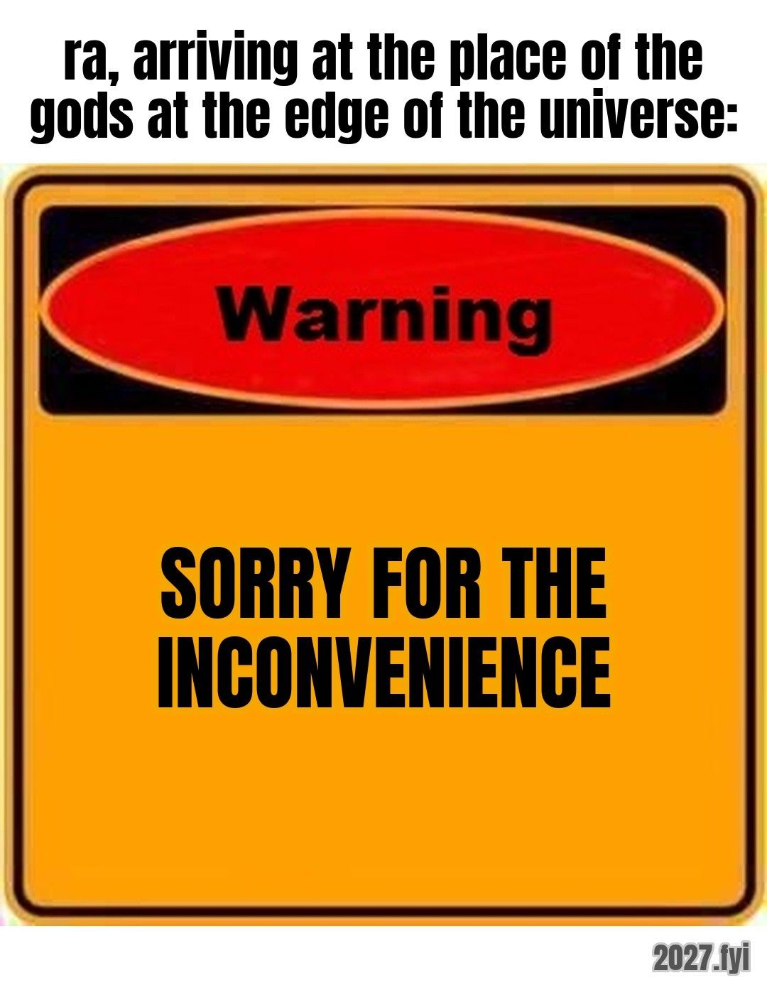 An orange warning sign. ra, arriving at the place of the gods at the edge of the universe: SORRY FOR THE INCONVENIENCE